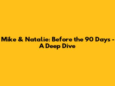 Mike & Natalie: Before the 90 Days - A Deep Dive