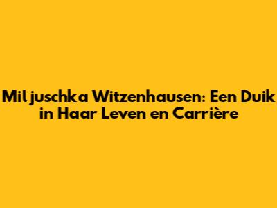 Miljuschka Witzenhausen: Een Duik in Haar Leven en Carrière