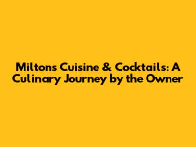 Milton's Cuisine & Cocktails: A Culinary Journey by the Owner