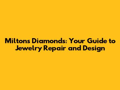 Milton's Diamonds: Your Guide to Jewelry Repair and Design