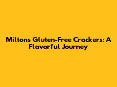 Milton's Gluten-Free Crackers: A Flavorful Journey