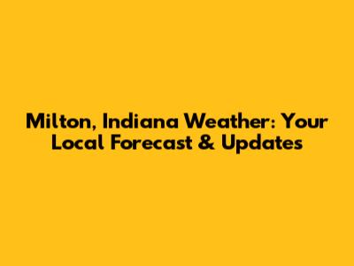 Milton, Indiana Weather: Your Local Forecast & Updates