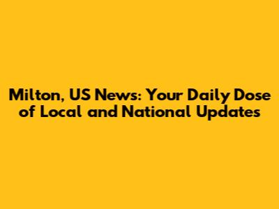 Milton, US News: Your Daily Dose of Local and National Updates