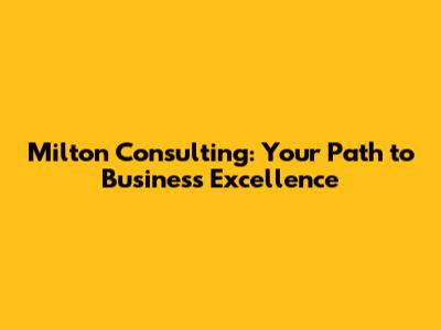 Milton Consulting: Your Path to Business Excellence