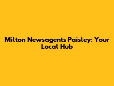 Milton Newsagents Paisley: Your Local Hub