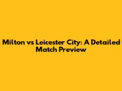 Milton vs Leicester City: A Detailed Match Preview