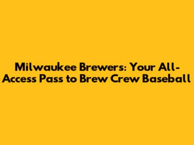 Milwaukee Brewers: Your All-Access Pass to Brew Crew Baseball