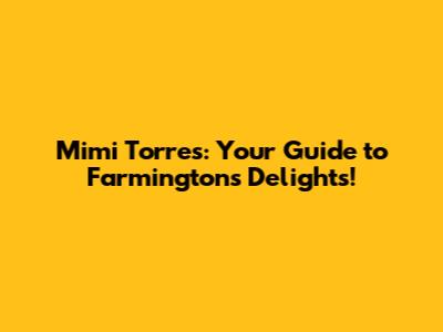 Mimi Torres: Your Guide to Farmington's Delights!