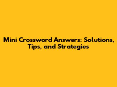 Mini Crossword Answers: Solutions, Tips, and Strategies