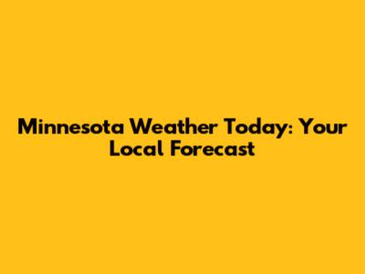 Minnesota Weather Today: Your Local Forecast