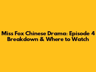 Miss Fox Chinese Drama: Episode 4 Breakdown & Where to Watch