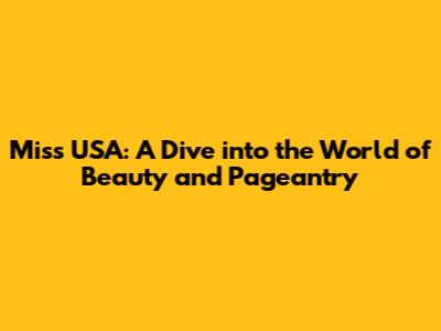 Miss USA: A Dive into the World of Beauty and Pageantry