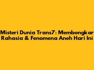 Misteri Dunia Trans7: Membongkar Rahasia & Fenomena Aneh Hari Ini