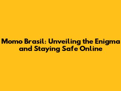 Momo Brasil: Unveiling the Enigma and Staying Safe Online