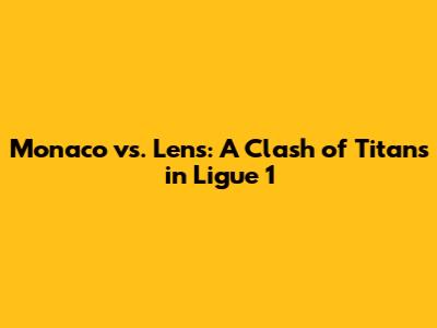 Monaco vs. Lens: A Clash of Titans in Ligue 1