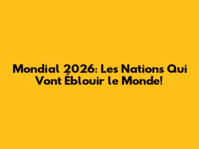 Mondial 2026: Les Nations Qui Vont Éblouir le Monde!