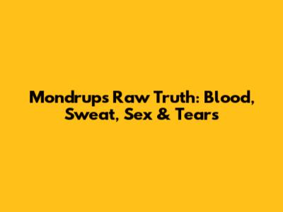 Mondrup's Raw Truth: Blood, Sweat, Sex & Tears