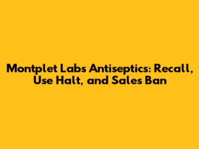 Montplet Labs Antiseptics: Recall, Use Halt, and Sales Ban