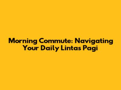 Morning Commute: Navigating Your Daily Lintas Pagi