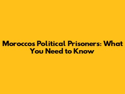 Morocco's Political Prisoners: What You Need to Know