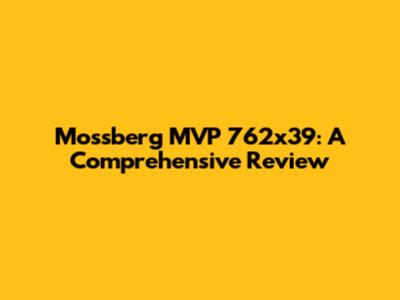 Mossberg MVP 762x39: A Comprehensive Review
