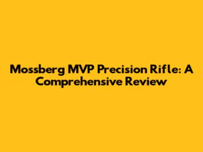 Mossberg MVP Precision Rifle: A Comprehensive Review