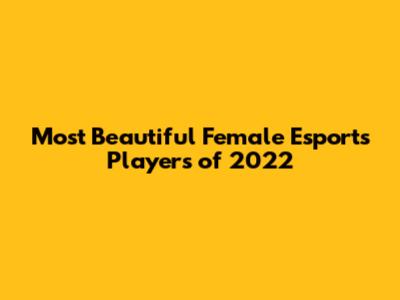 Most Beautiful Female Esports Players of 2022