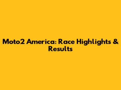 Moto2 America: Race Highlights & Results