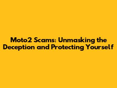 Moto2 Scams: Unmasking the Deception and Protecting Yourself