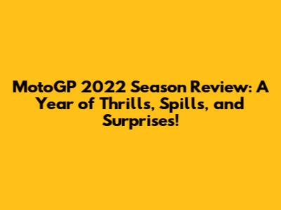 MotoGP 2022 Season Review: A Year of Thrills, Spills, and Surprises!
