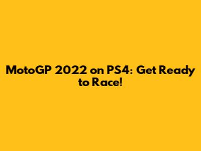 MotoGP 2022 on PS4: Get Ready to Race!