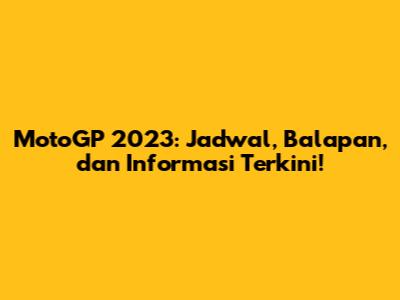 MotoGP 2023: Jadwal, Balapan, dan Informasi Terkini!