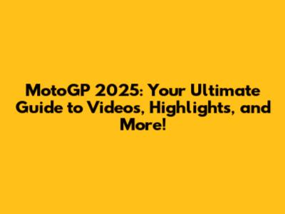 MotoGP 2025: Your Ultimate Guide to Videos, Highlights, and More!