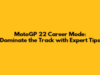 MotoGP 22 Career Mode: Dominate the Track with Expert Tips