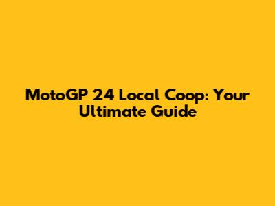 MotoGP 24 Local Coop: Your Ultimate Guide