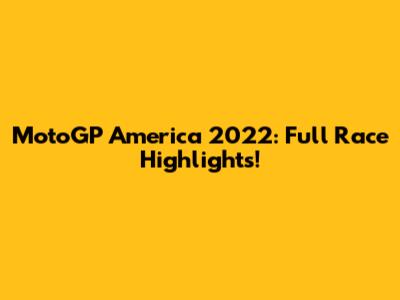 MotoGP America 2022: Full Race Highlights!
