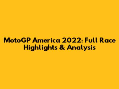 MotoGP America 2022: Full Race Highlights & Analysis