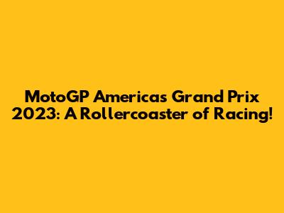 MotoGP Americas Grand Prix 2023: A Rollercoaster of Racing!