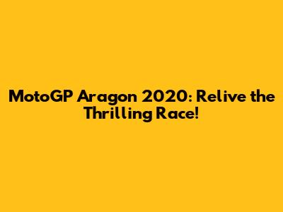 MotoGP Aragon 2020: Relive the Thrilling Race!