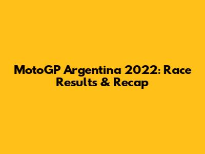 MotoGP Argentina 2022: Race Results & Recap