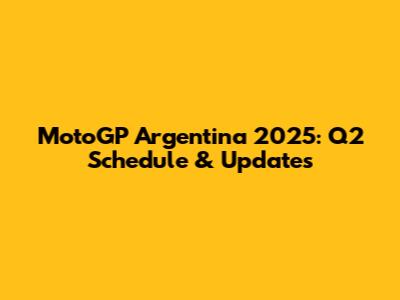 MotoGP Argentina 2025: Q2 Schedule & Updates