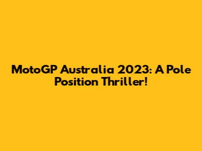 MotoGP Australia 2023: A Pole Position Thriller!