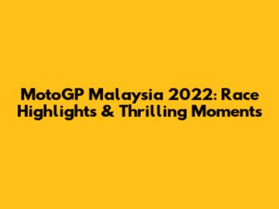 MotoGP Malaysia 2022: Race Highlights & Thrilling Moments