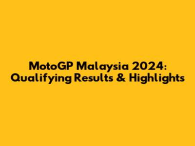 MotoGP Malaysia 2024: Qualifying Results & Highlights