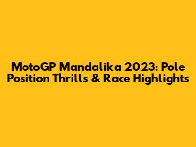 MotoGP Mandalika 2023: Pole Position Thrills & Race Highlights