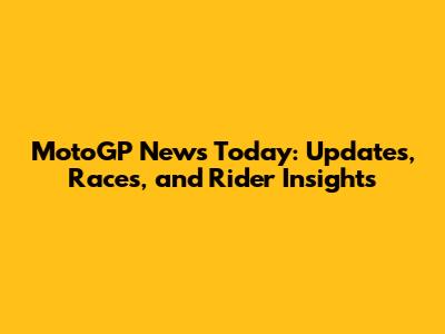 MotoGP News Today: Updates, Races, and Rider Insights