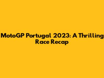 MotoGP Portugal 2023: A Thrilling Race Recap