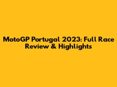 MotoGP Portugal 2023: Full Race Review & Highlights