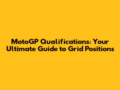 MotoGP Qualifications: Your Ultimate Guide to Grid Positions