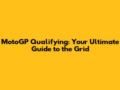 MotoGP Qualifying: Your Ultimate Guide to the Grid